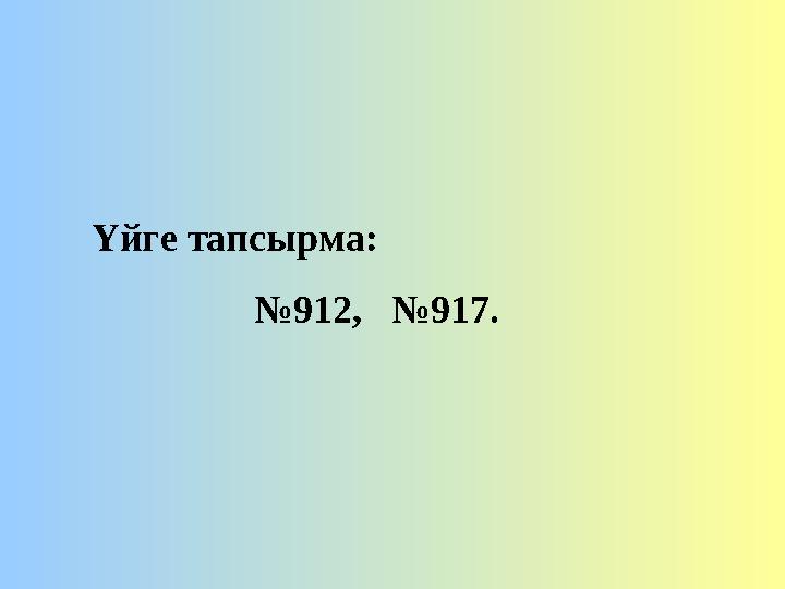 Үйге тапсырма: № 912, №917.