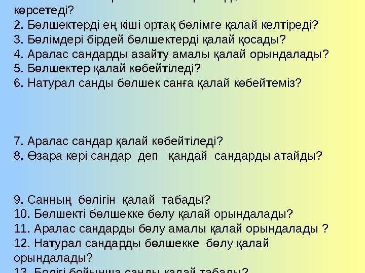 Қайталау сұрақтары: 1. Жай бөлшектің бөлімі нені көрсетеді, алымы нені көрсетеді? 2. Бөлшектерді ең кіші ортақ бөлімге қалай