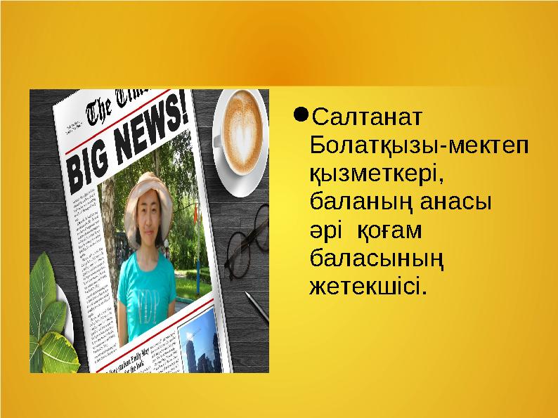 ● Салтанат Болатқызы-мектеп қызметкері, баланың анасы әрі қоғам баласының жетекшісі.