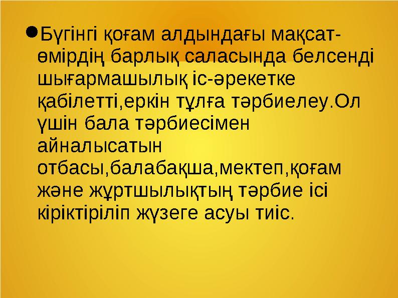 ● Бүгінгі қоғам алдындағы мақсат- өмірдің барлық саласында белсенді шығармашылық іс-әрекетке қабілетті,еркін тұлға тәрбиелеу.О