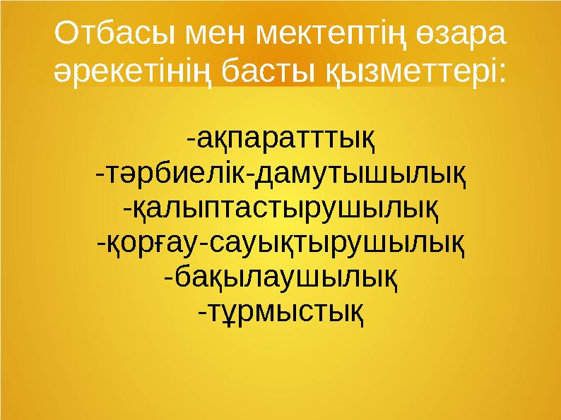 Отбасы мен мектептің өзара әрекетінің басты қызметтері: -ақпаратттық -тәрбиелік-дамутышылық -қалыптастырушылық -қорғау-сауықтыр