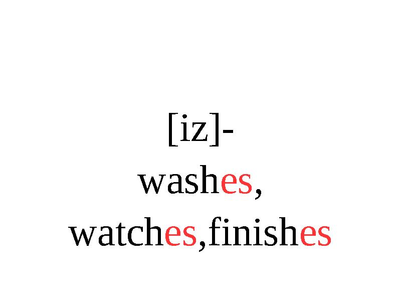 [iz]- wash es , watch es ,finish es