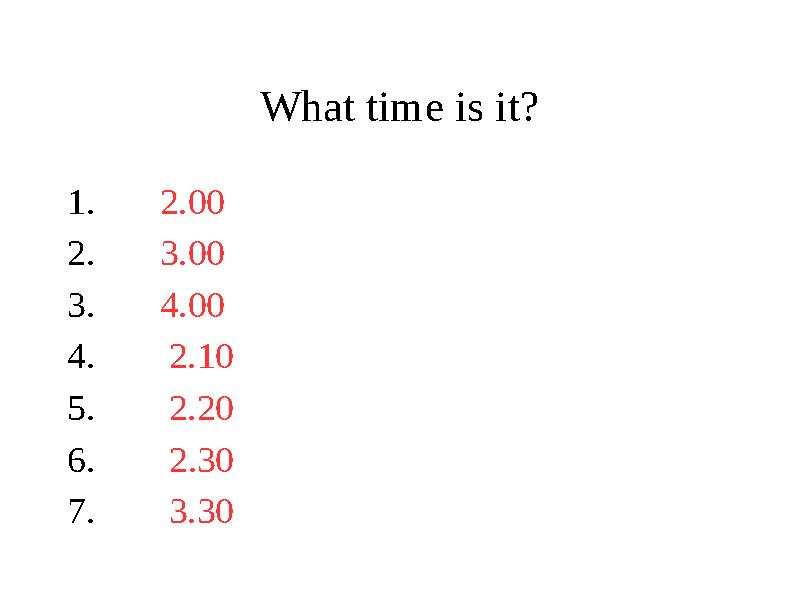 What time is it? 1. 2.00 2. 3.00 3. 4.00 4. 2.10 5. 2.20 6. 2.30 7. 3.30