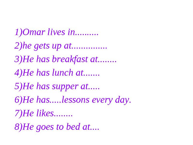 1)Omar lives in.......... 2)he gets up at............... 3)He has breakfast at........ 4)He has lunch at....... 5)He has supper