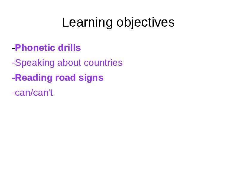 Learning objectives - Phonetic drills -Speaking about countries -Reading road signs -can/can't