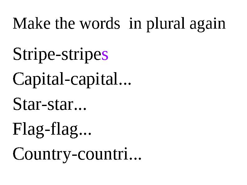 Make the words in plural again Stripe-stripe s Capital-capital... Star-star... Flag-flag... Country-countri...