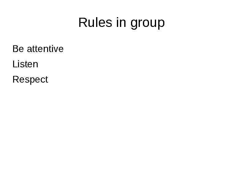 Rules in group Be attentive Listen Respect