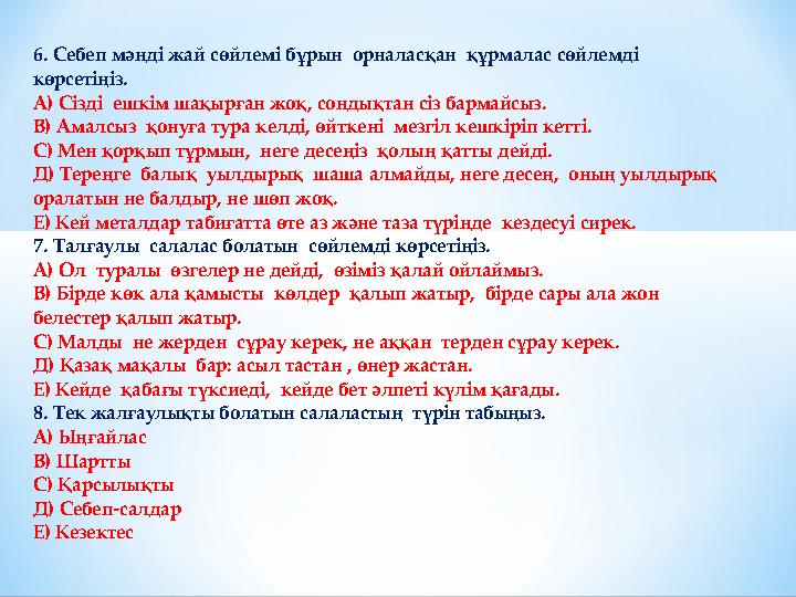 6. Себеп мәнді жай сөйлемі бұрын орналасқан құрмалас сөйлемді көрсетіңіз. А) Сізді ешкім шақырған жоқ, сондықтан сіз бармай