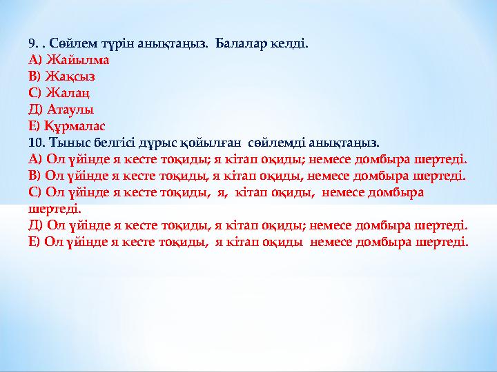 9. . Сөйлем түрін анықтаңыз. Балалар келді. А) Жайылма В) Жақсыз С) Жалаң Д) Атаулы Е) Құрмалас 10. Тыныс белгісі дұрыс қ