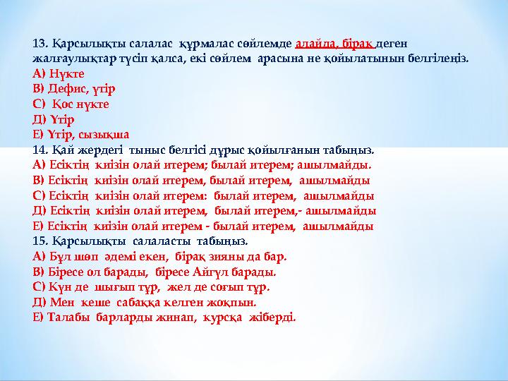 13. Қарсылықты салалас құрмалас сөйлемде алайда, бірақ деген жалғаулықтар түсіп қалса, екі сөйлем арасына не қойылатынын белг