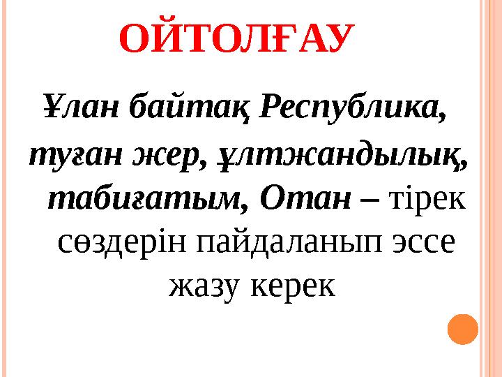 ОЙТОЛҒАУ Ұлан байтақ Республика, туған жер, ұлтжандылық, табиғатым, Отан – тірек сөздерін пайдаланып эссе жазу керек