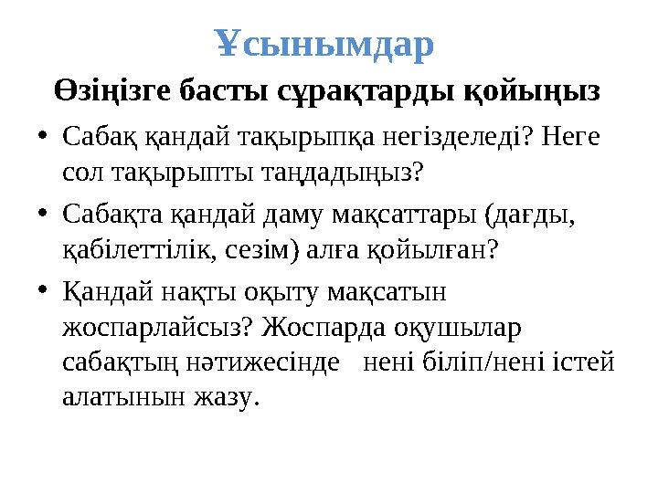 Өзіңізге басты сұрақтарды қойыңыз •Сабақ қандай тақырыпқа негізделеді? Неге сол тақырыпты таңдадыңыз? •Сабақта қандай даму мақ
