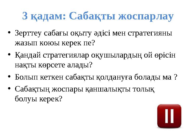 3 қадам: Сабақты жоспарлау •Зерттеу сабағы оқыту әдісі мен стратегияны жазып коюы керек пе? •Қандай стратегиялар оқушылардың