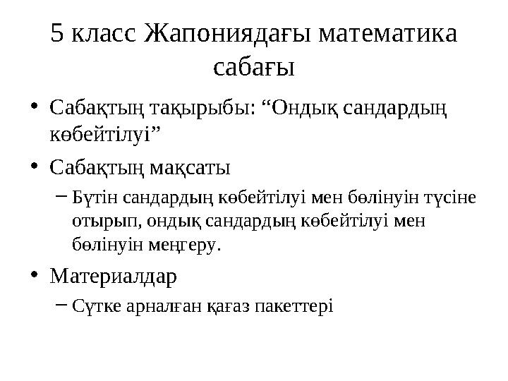 5 класс Жапониядағы математика сабағы •Сабақтың тақырыбы: “Ондық сандардың көбейтілуі” •Сабақтың мақсаты –Бүтін сандардың көбе