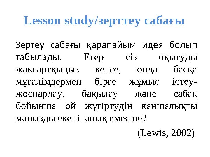 Lesson study/зерттеу сабағы Зертеу сабағы қарапайым идея болып табылады. Егер сіз оқытуды жақсартқыңыз келсе, онда басқа мұға