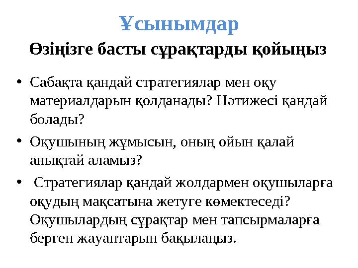 •Сабақта қандай стратегиялар мен оқу материалдарын қолданады? Нәтижесі қандай болады? •Оқушының жұмысын, оның ойын қалай аны