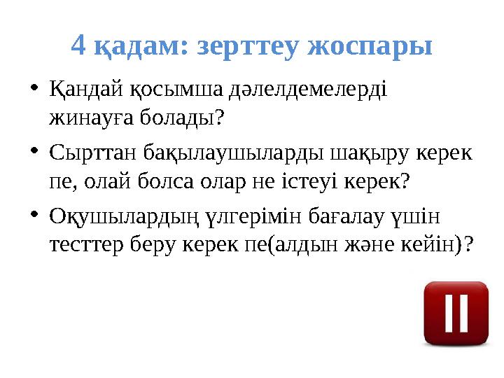 4 қадам: зерттеу жоспары •Қандай қосымша дәлелдемелерді жинауға болады? •Сырттан бақылаушыларды шақыру керек пе, олай болса о