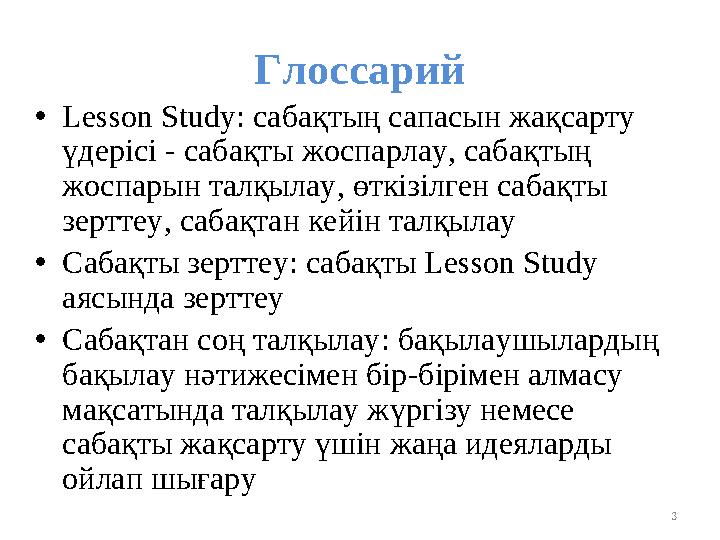 Глоссарий •Lesson Study: сабақтың сапасын жақсарту үдерісі - сабақты жоспарлау, сабақтың жоспарын талқылау, өткізілген сабақты