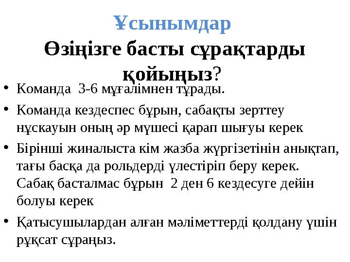 Ұсынымдар Өзіңізге басты сұрақтарды қойыңыз? •Команда 3-6 мұғалімнен тұрады. •Команда кездеспес бұрын, сабақты зерттеу н