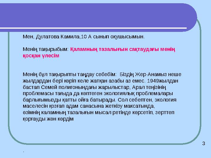 Мен, Дулатова Камила,10 А сынып оқушысымын. Менің тақырыбым: Қаламның тазалығын сақтаудағы менің қосқан үлесім Менің бұл тақы