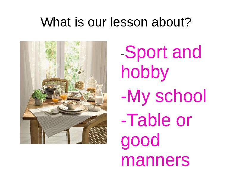 What is our lesson about? - Sport and hobby -My school -Table or good manners