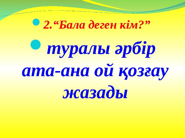  2.“Бала деген кім?”  туралы әрбір ата-ана ой қозғау жазады