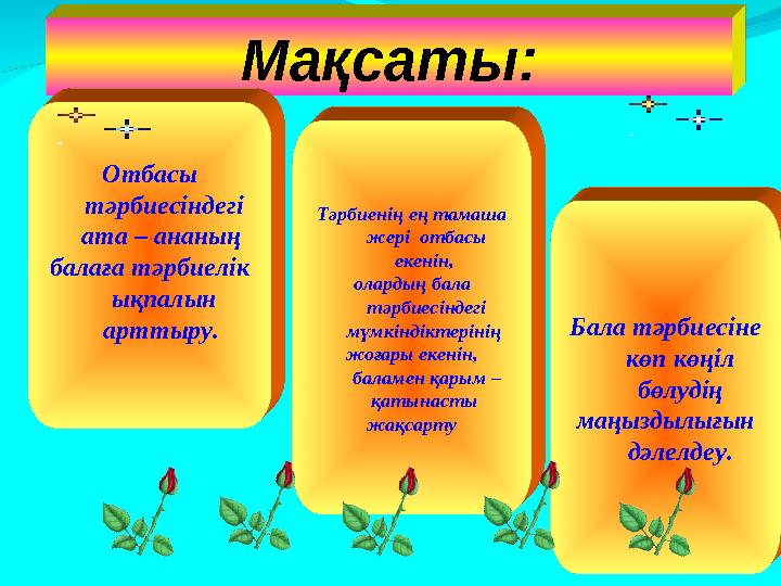 Мақсаты: Отбасы тәрбиесіндегі ата – ананың балаға тәрбиелік ықпалын арттыру. Тәрбиенің ең тамаша жері отбасы екенін, о