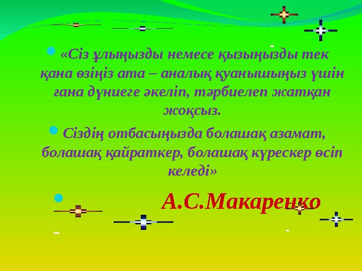  «Сіз ұлыңызды немесе қызыңызды тек қана өзіңіз ата – аналық қуанышыңыз үшін ғана дүниеге әкеліп, тәрбиелеп жатқан жоқсыз. 