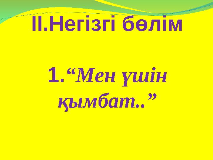 ІІ.Негізгі бөлім 1. “Мен үшін қымбат..”