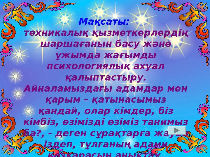 Мақсаты: техникалық қызметкерлердің шаршағанын басу және ұжымда жағымды психологиялық ахуал қалыптастыру. Айналамыздағы а