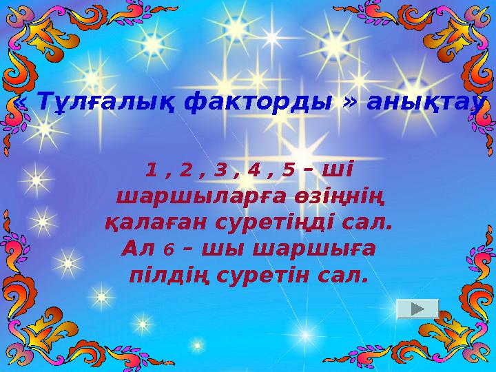 « Тұлғалық факторды » анықтау 1 , 2 , 3 , 4 , 5 – ші шаршыларға өзіңнің қалаған суретіңді сал. Ал 6 – шы шаршыға пілдің с