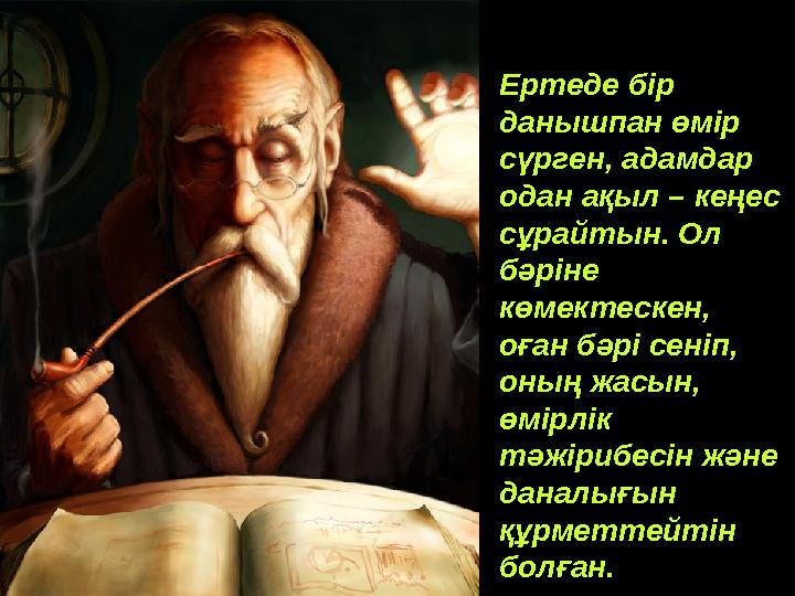 Ертеде бір данышпан өмір сүрген, адамдар одан ақыл – кеңес сұрайтын. Ол бәріне көмектескен, оған бәрі сеніп, оның жасын,