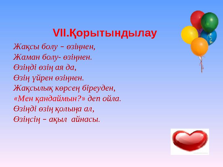 Жақсы болу – өзіңнен, Жаман болу- өзіңнен. Өзіңді өзің ая да, Өзің үйрен өзіңнен. Жақсылық көрсең біреуден, « Мен қандаймын? »