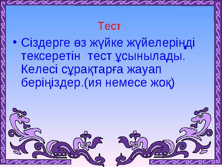 • Сіздерге өз жүйке жүйелеріңді тексеретін тест ұсынылады. Келесі сұрақтарға жауап беріңіздер.(ия немесе жоқ)