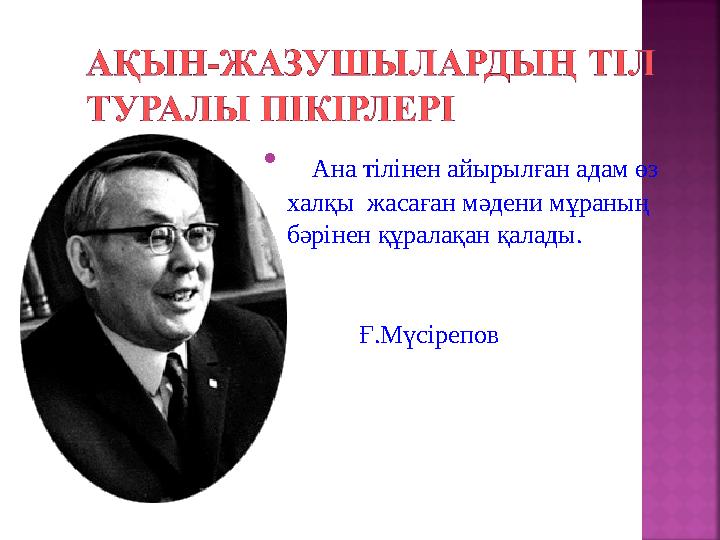  Ана тілінен айырылған адам өз халқы жасаған мәдени мұраның бәрінен құралақан қалады. Ғ.Мүсірепов