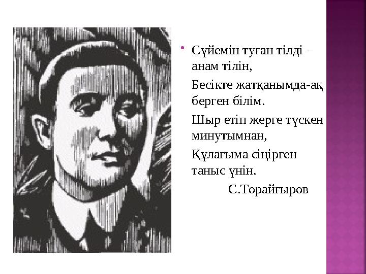  Сүйемін туған тілді – анам тілін, Бесікте жатқанымда-ақ берген білім. Шыр етіп жерге түскен минутымнан, Құлағыма сіңірг