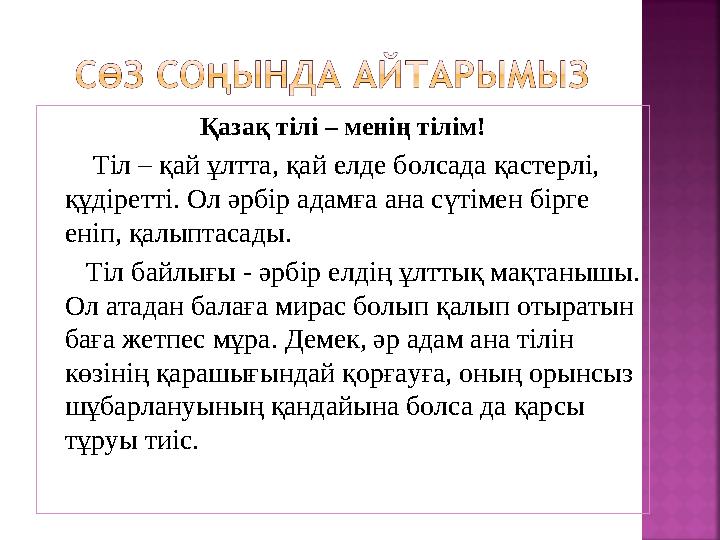 Қазақ тілі – менің тілім! Тіл – қай ұлтта, қай елде болсада қастерлі, құдіретті. Ол әрбір адамға ана сүтімен бірге еніп,