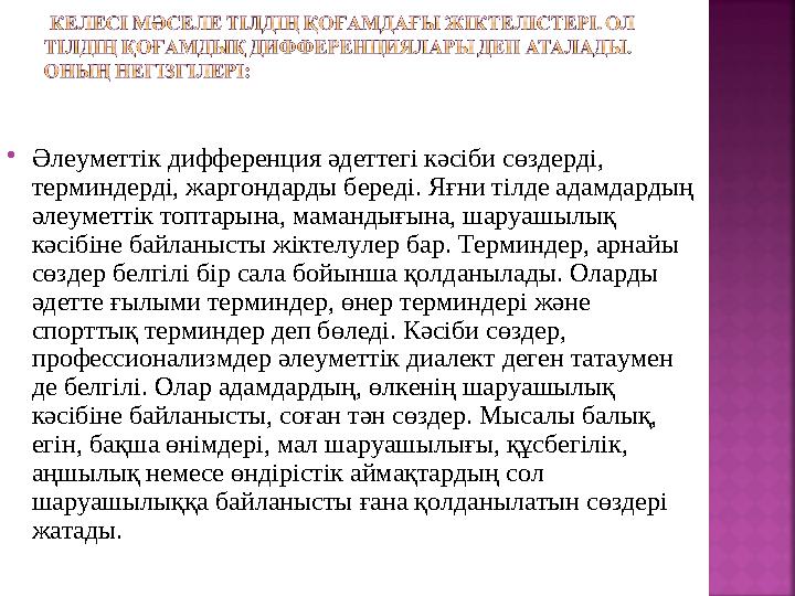  Әлеуметтік дифференция әдеттегі кәсіби сөздерді, терминдерді, жаргондарды береді. Яғни тілде адамдардың әлеуметтік топтарына