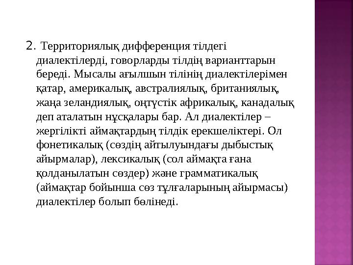 2. Территориялық дифференция тілдегі диалектілерді, говорларды тілдің варианттарын береді. Мысалы ағылшын тілінің диалектілер