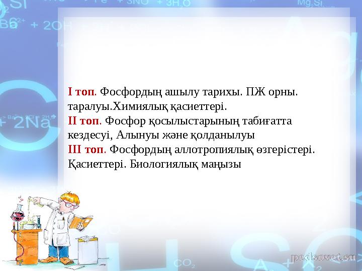 І топ . Фосфордың ашылу тарихы. ПЖ орны. таралуы.Химиялық қасиеттері. ІІ топ . Фосфор қосылыстарының табиғатта кездесуі,