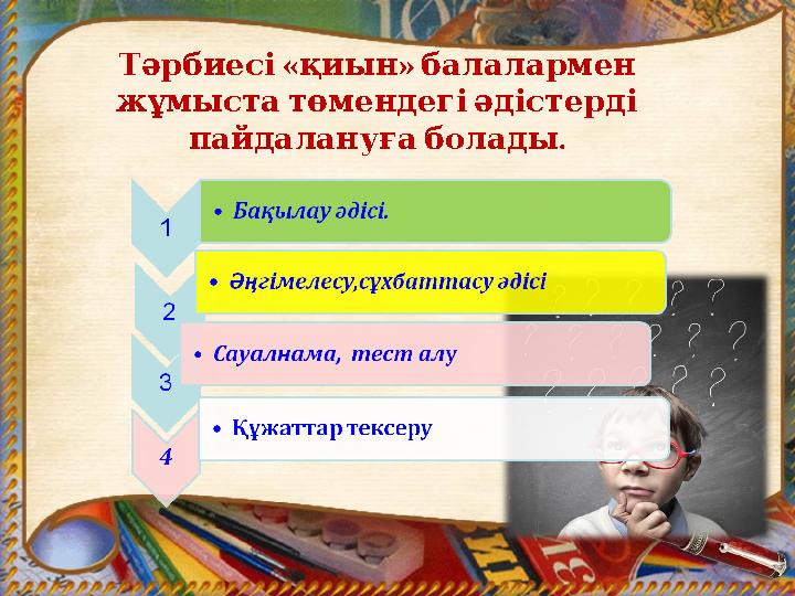 « » Тәрбиесі қиын балалармен жұмыстатөмендегіәдістерді . пайдалануғаболады
