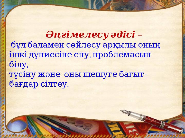 Әңгімелесуәдісі – бұлбаламенсөйлесуарқылыоның , ішкідүниесінеену проблемасын , білу - түсінужәне о