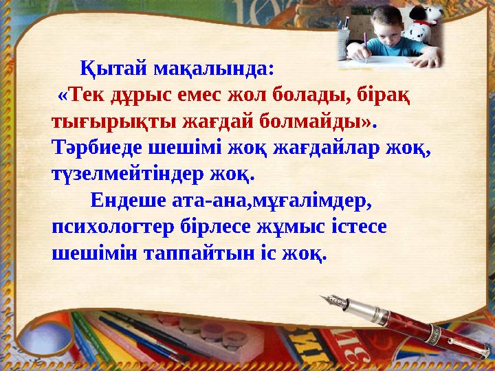 Қытай мақалында: «Тек дұрыс емес жол болады, бірақ тығырықты жағдай болмайды». Тәрбиеде шешімі жоқ жағдайлар жоқ, түзел