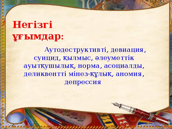 Негізгі : ұғымдар Аутодеструктивті, девиация, суицид, қылмыс, әлеуметтік ауытқушылық, норма, асоциалды, деликве