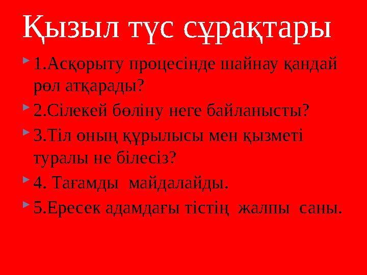 Қызыл түс сұрақтары 1.Асқорыту процесінде шайнау қандай рөл атқарады? 2.Сілекей бөліну неге байланысты? 3.Тіл оның құрылысы Қызыл түс сұрақтары 1.Асқорыту процесінде шайнау қандай рөл атқарады? 2.Сілекей бөліну неге байланысты? 3.Тіл оның құрылысы
