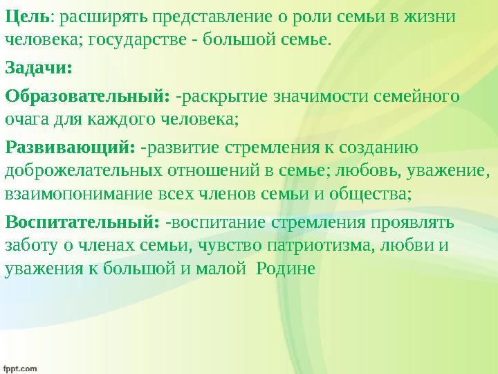 Цель : расширять представление о роли семьи в жизни человека; государстве - большой семье. Задачи: Образовательный: -раскрыт