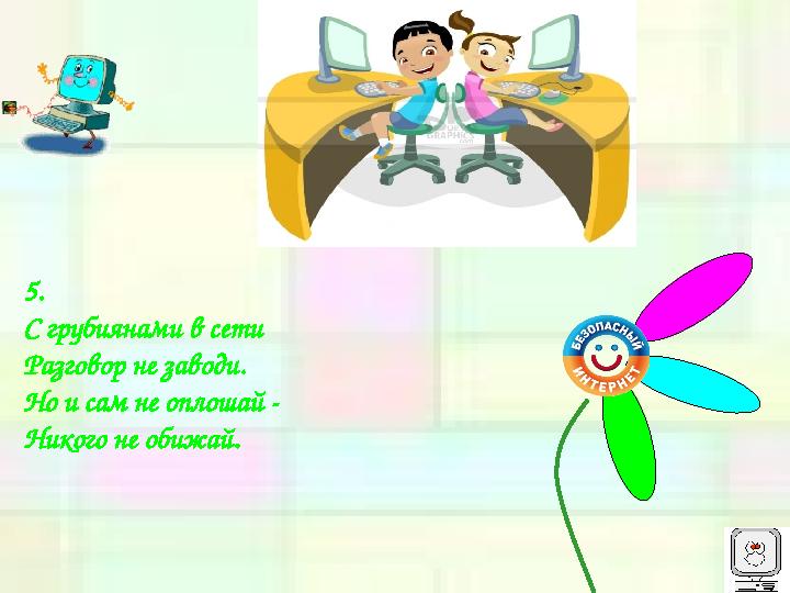 5. С грубиянами в сети Разговор не заводи. Но и сам не оплошай - Никого не обижай.