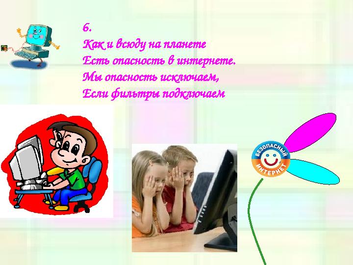 6. Как и всюду на планете Есть опасность в интернете. Мы опасность исключаем, Если фильтры подключаем