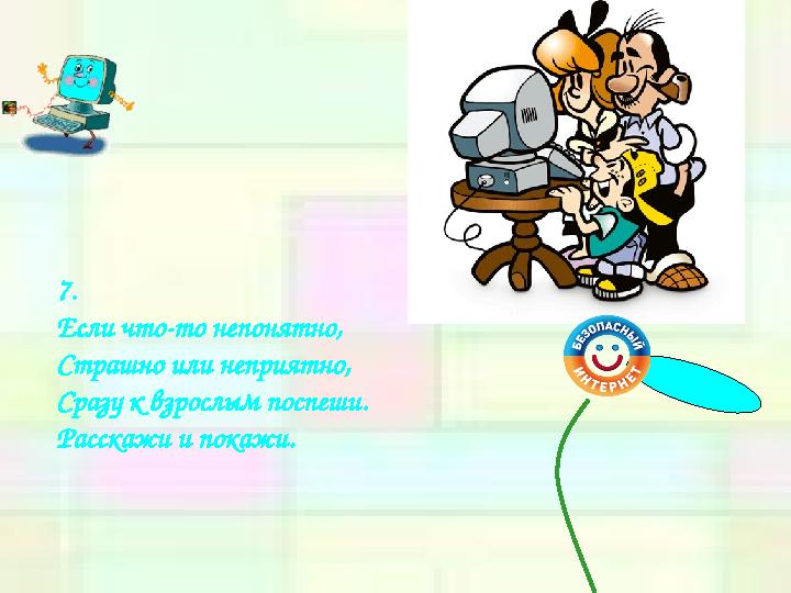 7. Если что-то непонятно, Страшно или неприятно, Сразу к взрослым поспеши. Расскажи и покажи.