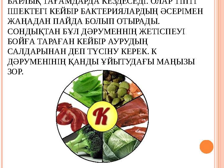 К ДӘРУМЕНІ КҮНДЕЛІКТІ ПАЙДАЛАНАТЫН БАРЛЫҚ ТАҒАМДАРДА КЕЗДЕСЕДІ. ОЛАР ТІПТІ ІШЕКТЕГІ КЕЙБІР БАКТЕРИЯЛАРДЫҢ ӘСЕРІМЕН ЖАҢАДАН